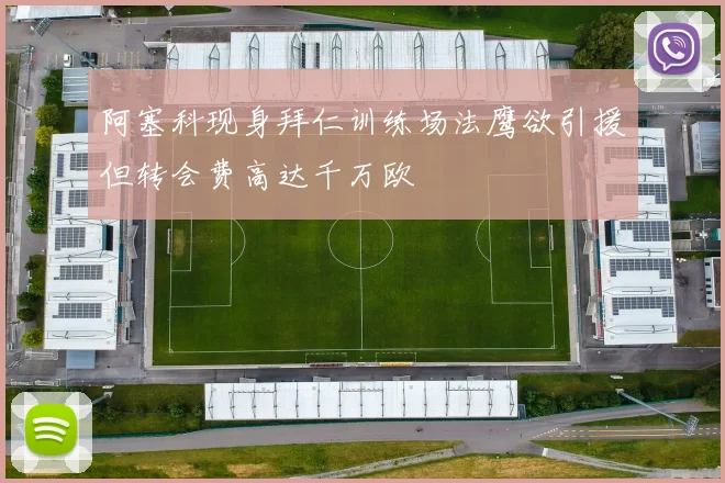阿塞科现身拜仁训练场法鹰欲引援但转会费高达千万欧